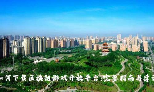 如何下载区块链游戏开放平台：完整指南与建议
