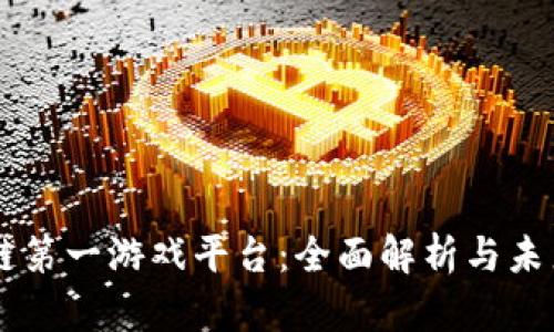 区块链第一游戏平台：全面解析与未来展望