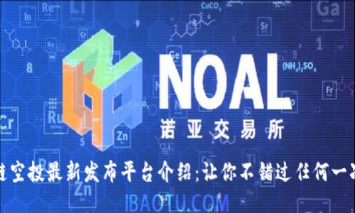 区块链空投最新发布平台介绍：让你不错过任何一次机会