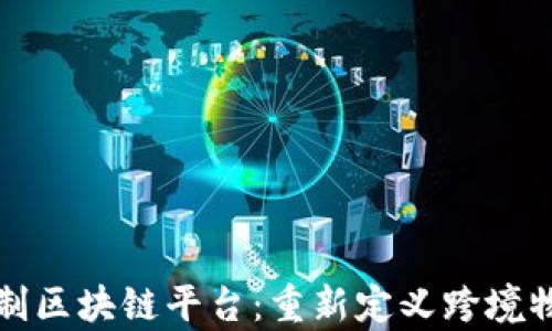 
联运一单制区块链平台：重新定义跨境物流的未来