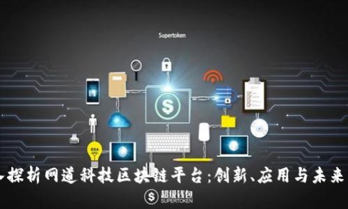 深入探析网道科技区块链平台：创新、应用与未来展望