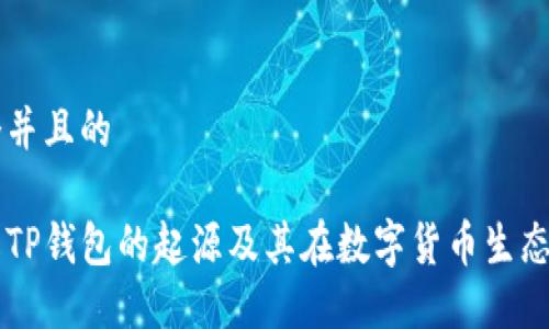 思考一个并且的

深入了解TP钱包的起源及其在数字货币生态中的作用