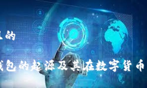 思考一个并且的

深入了解TP钱包的起源及其在数字货币生态中的作用
