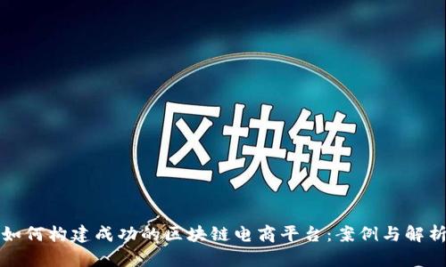 如何构建成功的区块链电商平台：案例与解析