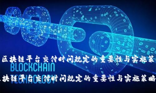 : 区块链平台交付时间规定的重要性与实施策略

区块链平台交付时间规定的重要性与实施策略