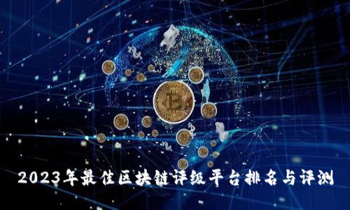 2023年最佳区块链评级平台排名与评测
