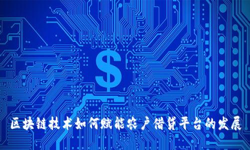 区块链技术如何赋能农户借贷平台的发展