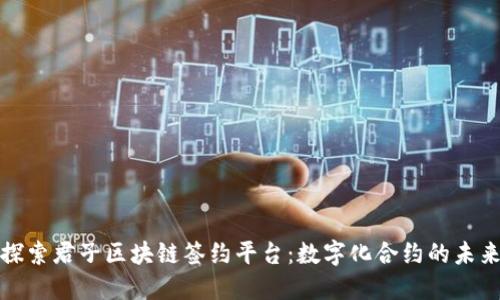 探索君子区块链签约平台：数字化合约的未来