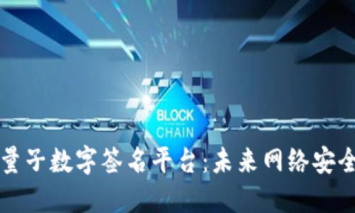区块链与量子数字签名平台：未来网络安全的新基石