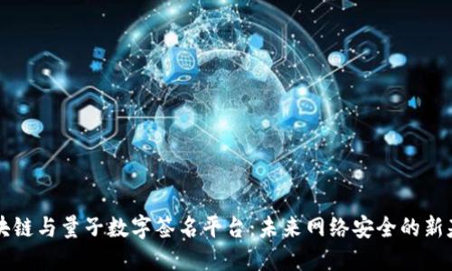 区块链与量子数字签名平台：未来网络安全的新基石