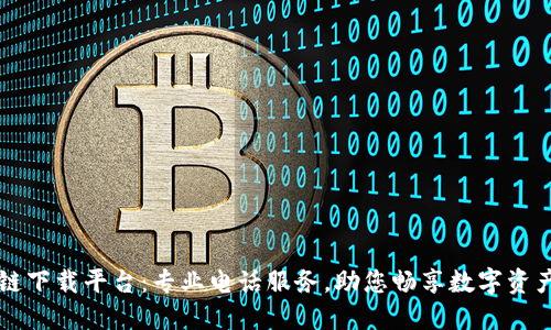 区块链下载平台：专业电话服务，助您畅享数字资产世界