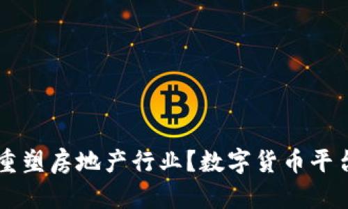 区块链如何重塑房地产行业？数字货币平台的未来展望