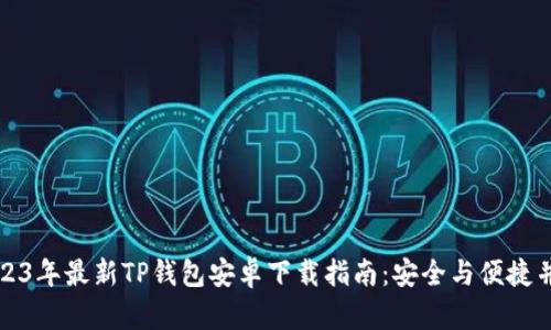 2023年最新TP钱包安卓下载指南：安全与便捷并重