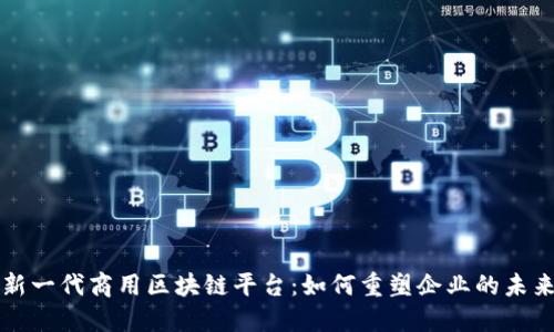 新一代商用区块链平台：如何重塑企业的未来