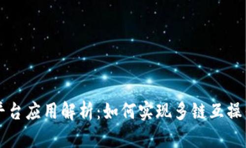 南宁区块链跨平台应用解析：如何实现多链互操作性和数据共享