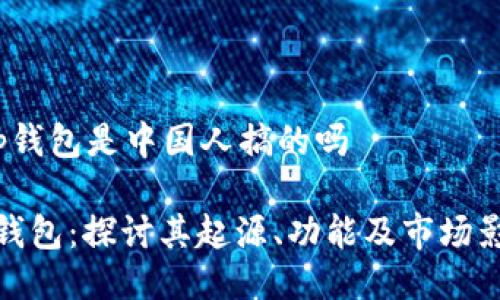 t p钱包是中国人搞的吗

TP钱包：探讨其起源、功能及市场影响