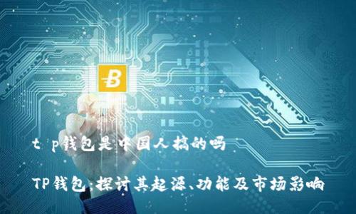 t p钱包是中国人搞的吗

TP钱包：探讨其起源、功能及市场影响