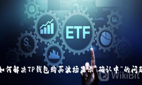 如何解决TP钱包购买波场显示“确认中”的问题