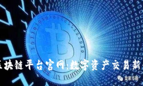 易拍全球区块链平台官网：数字资产交易新平台的崛起