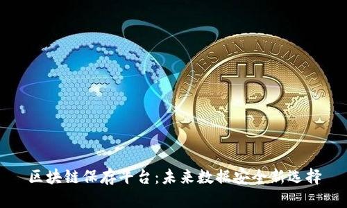 区块链保存平台：未来数据安全新选择
