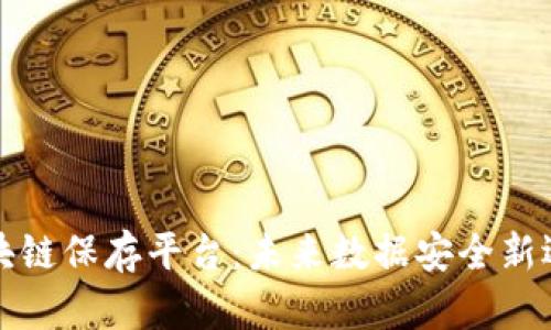 区块链保存平台：未来数据安全新选择