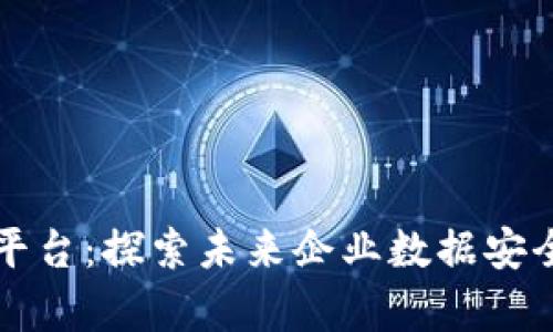 区块链机密业务计算平台：探索未来企业数据安全与隐私保护的新境界