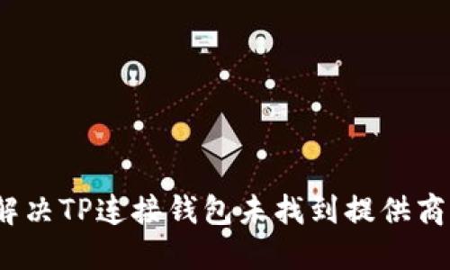 : 如何解决TP连接钱包未找到提供商的问题？