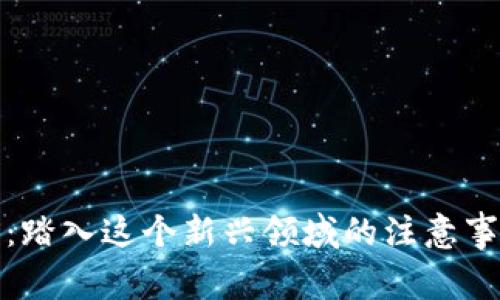 区块链平台：踏入这个新兴领域的注意事项与常见坑