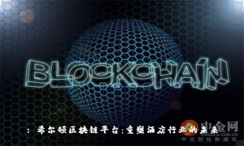 : 希尔顿区块链平台：重塑酒店行业的未来