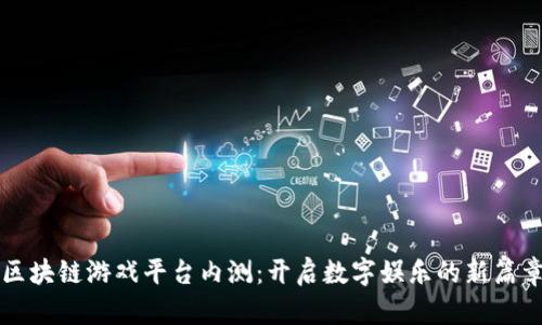 区块链游戏平台内测：开启数字娱乐的新篇章