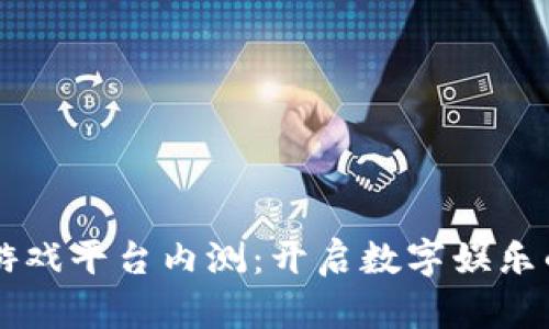 区块链游戏平台内测：开启数字娱乐的新篇章