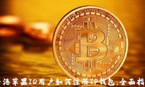 
香港苹果ID用户如何注册TP钱包：全面指南