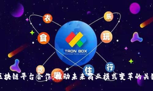 区块链平台合作：推动未来商业模式变革的关键