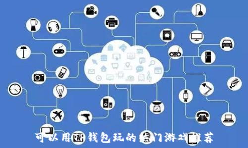   
可以用TP钱包玩的热门游戏推荐