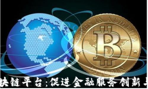 
工行直连区块链平台：促进金融服务创新与数字化转型
