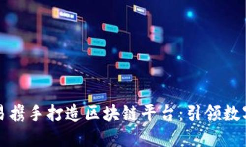 腾讯与网易携手打造区块链平台：引领数字经济变革