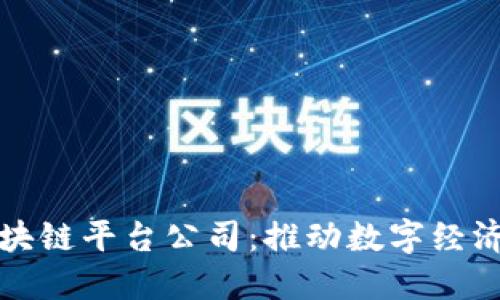 探寻知名区块链平台公司：推动数字经济的先锋力量