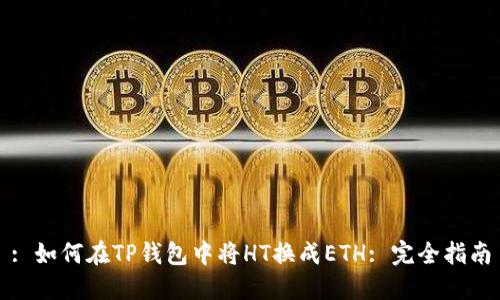 : 如何在TP钱包中将HT换成ETH: 完全指南