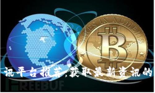 区块链资讯平台推荐：获取最新资讯的最佳渠道