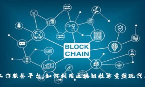 区块链工作服务平台：如何利用区块链技术重塑现代工作方式