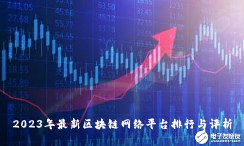 2023年最新区块链网络平台排行与评析