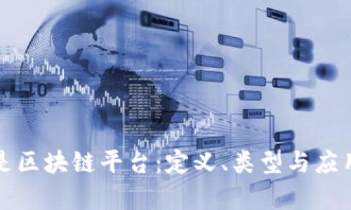 什么是区块链平台：定义、类型与应用前景