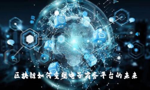 区块链如何重塑电子商务平台的未来