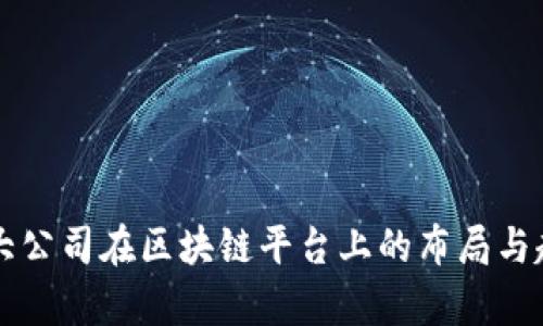 互联网大公司在区块链平台上的布局与趋势分析