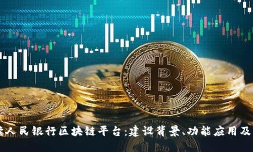 深入解读人民银行区块链平台：建设背景、功能应用及未来展望
