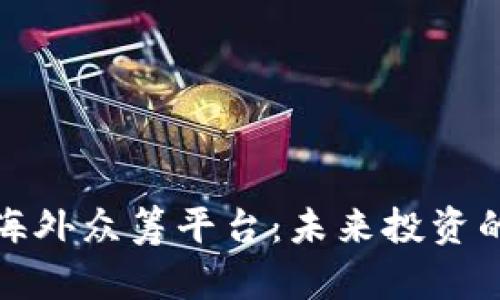 区块链海外众筹平台：未来投资的新机遇