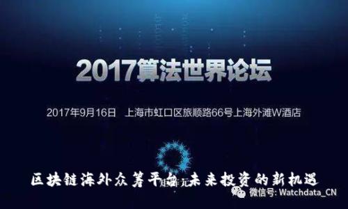 区块链海外众筹平台：未来投资的新机遇