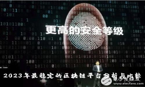 2023年最稳定的区块链平台分析与比较