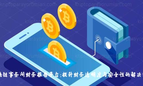 区块链事务所财务报告平台：提升财务透明度与安全性的解决方案