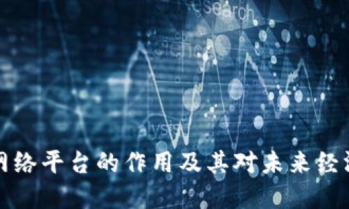 区块链网络平台的作用及其对未来经济的影响